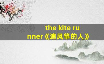 the kite runner《追风筝的人》